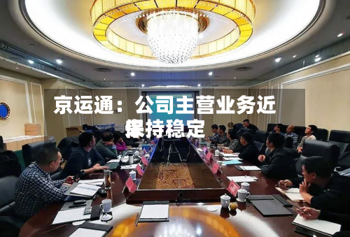 京运通：公司主营业务近来保持稳定-第2张图片