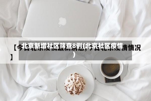 北京新增社区筛查8例(北京社区疫情)-第2张图片