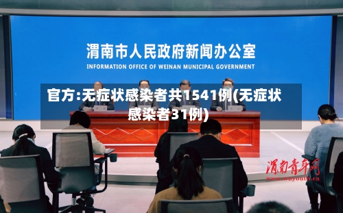 官方:无症状感染者共1541例(无症状感染者31例)