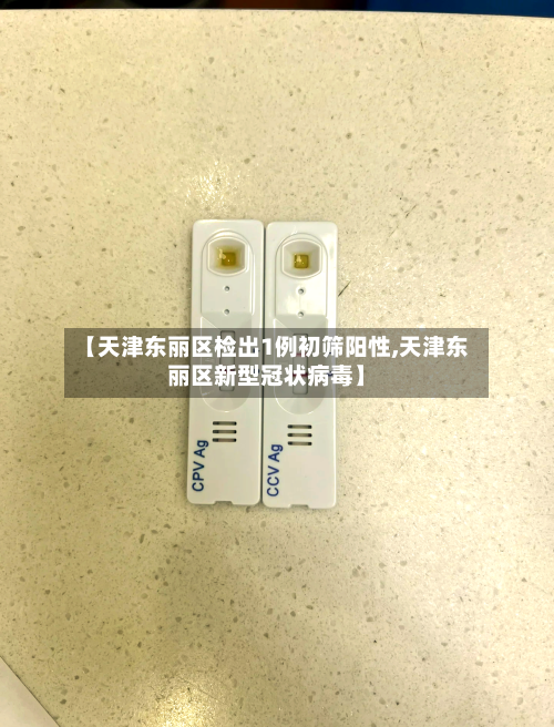 【天津东丽区检出1例初筛阳性,天津东丽区新型冠状病毒】