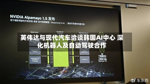 英伟达与现代汽车洽谈韩国AI中心 深化机器人及自动驾驶合作-第3张图片