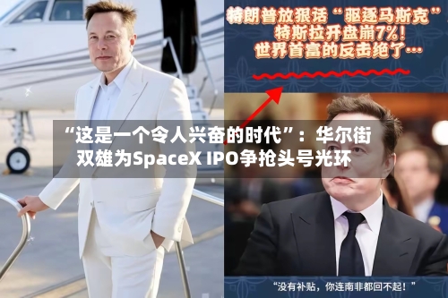 “这是一个令人兴奋的时代”：华尔街双雄为SpaceX IPO争抢头号光环-第3张图片