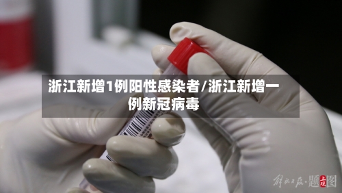 浙江新增1例阳性感染者/浙江新增一例新冠病毒