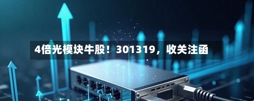 4倍光模块牛股！301319，收关注函