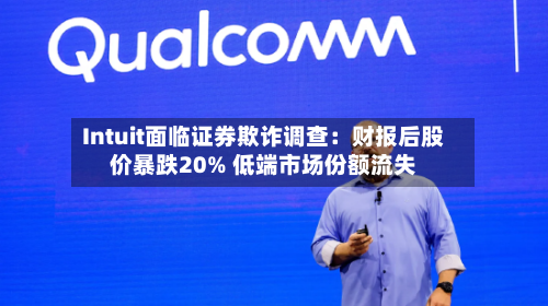 Intuit面临证券欺诈调查：财报后股价暴跌20% 低端市场份额流失-第2张图片