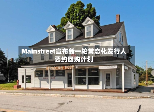 Mainstreet宣布新一轮常态化发行人要约回购计划-第3张图片