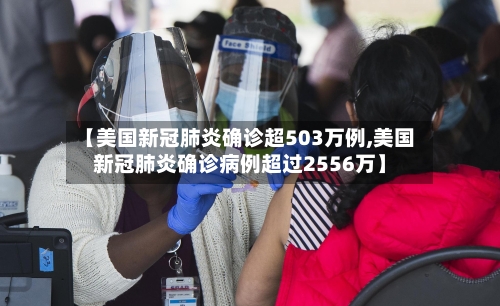 【美国新冠肺炎确诊超503万例,美国新冠肺炎确诊病例超过2556万】