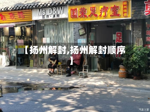 【扬州解封,扬州解封顺序】