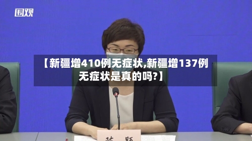 【新疆增410例无症状,新疆增137例无症状是真的吗?】