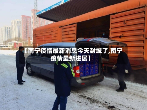 【南宁疫情最新消息今天封城了,南宁疫情最新进展】-第2张图片