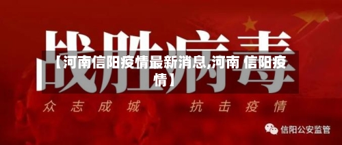 【河南信阳疫情最新消息,河南 信阳疫情】-第3张图片