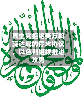 真主党拒绝美方斡旋达成的停火协议，以色列继续推进攻势-第2张图片