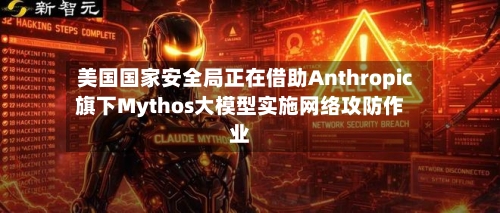 美国国家安全局正在借助Anthropic旗下Mythos大模型实施网络攻防作业-第2张图片