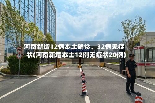 河南新增12例本土确诊、32例无症状(河南新增本土12例无症状20例)