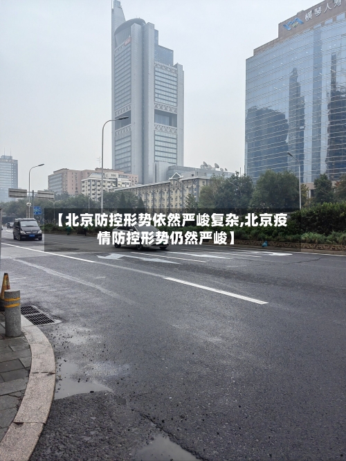 【北京防控形势依然严峻复杂,北京疫情防控形势仍然严峻】-第2张图片