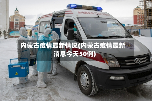 内蒙古疫情最新情况(内蒙古疫情最新消息今天50例)-第2张图片
