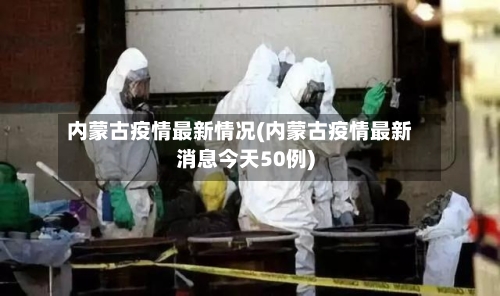 内蒙古疫情最新情况(内蒙古疫情最新消息今天50例)