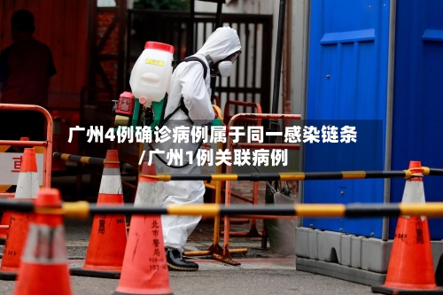 广州4例确诊病例属于同一感染链条/广州1例关联病例-第3张图片