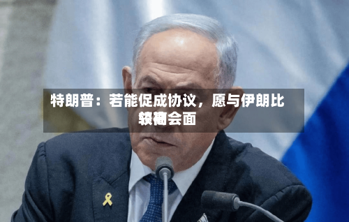 特朗普：若能促成协议	，愿与伊朗比较高领袖会面-第2张图片