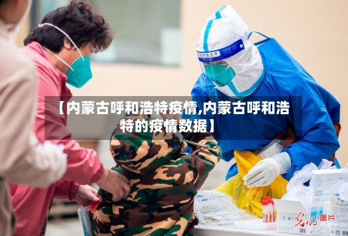 【内蒙古呼和浩特疫情,内蒙古呼和浩特的疫情数据】-第2张图片