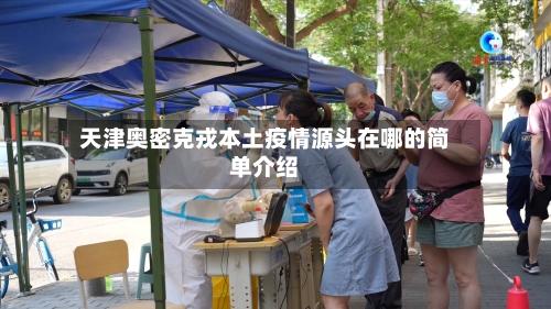 天津奥密克戎本土疫情源头在哪的简单介绍