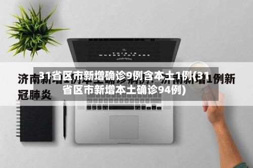 31省区市新增确诊9例含本土1例(31省区市新增本土确诊94例)