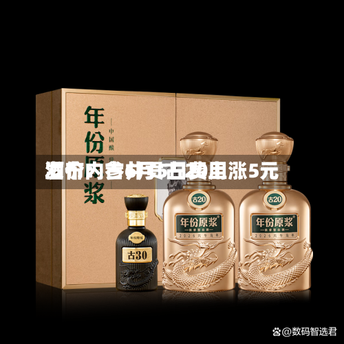 酒价内参6月5日费用发布：古井贡古20上涨5元-第2张图片