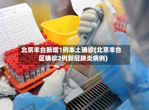 北京丰台新增1例本土确诊(北京丰台区确诊2例新冠肺炎病例)