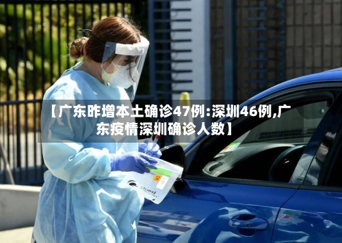 【广东昨增本土确诊47例:深圳46例,广东疫情深圳确诊人数】