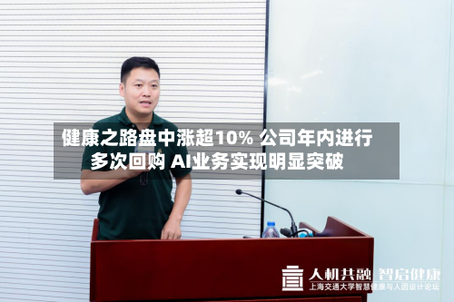 健康之路盘中涨超10% 公司年内进行多次回购 AI业务实现明显突破-第2张图片
