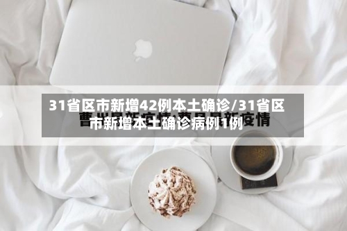 31省区市新增42例本土确诊/31省区市新增本土确诊病例1例