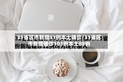 31省区市新增51例本土确诊/31省区市新增确诊103例本土88例-第3张图片