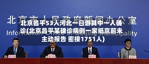 北京昌平53人河北一日游其中一人确诊(北京昌平某确诊病例一家抵京前未主动报告 密接1751人)