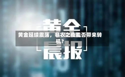 黄金延续震荡，非农之夜能否带来转机？-第3张图片