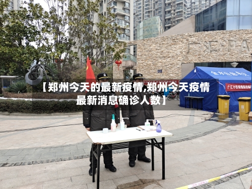 【郑州今天的最新疫情,郑州今天疫情最新消息确诊人数】-第2张图片