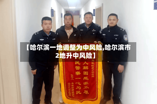 【哈尔滨一地调整为中风险,哈尔滨市2地升中风险】-第2张图片