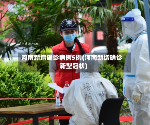 河南新增确诊病例5例(河南新增确诊新型冠状)-第2张图片