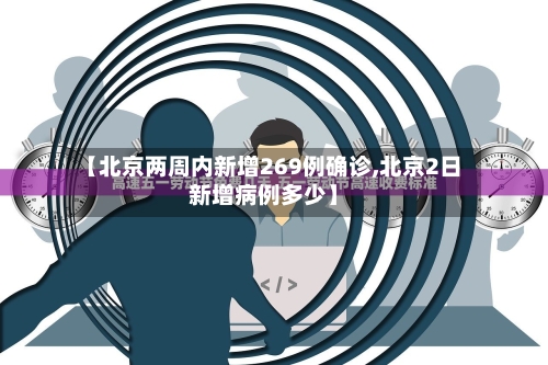 【北京两周内新增269例确诊,北京2日新增病例多少】
