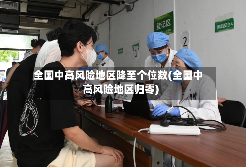 全国中高风险地区降至个位数(全国中高风险地区归零)-第3张图片