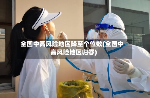 全国中高风险地区降至个位数(全国中高风险地区归零)