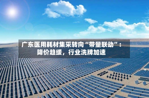 广东医用耗材集采转向“带量联动”：降价趋缓，行业洗牌加速-第3张图片