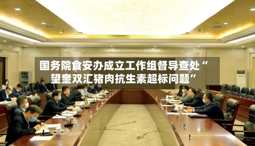国务院食安办成立工作组督导查处“望奎双汇猪肉抗生素超标问题”-第2张图片