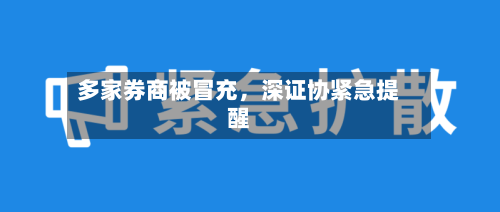 多家券商被冒充，深证协紧急提醒-第2张图片