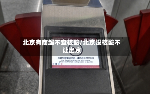 北京有商超不查核酸/北京没核酸不让出京