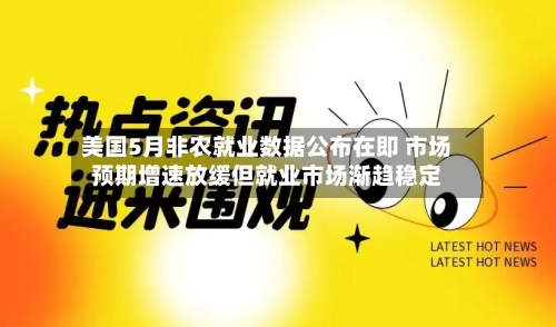 美国5月非农就业数据公布在即 市场预期增速放缓但就业市场渐趋稳定-第2张图片