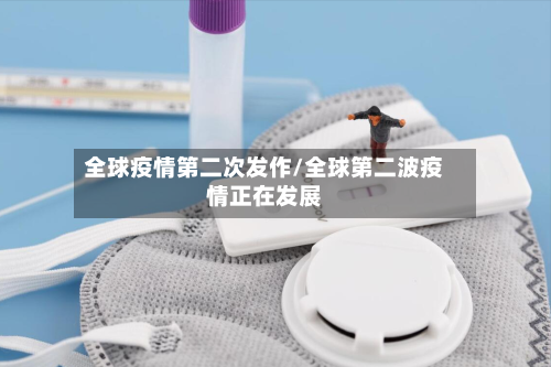 全球疫情第二次发作/全球第二波疫情正在发展