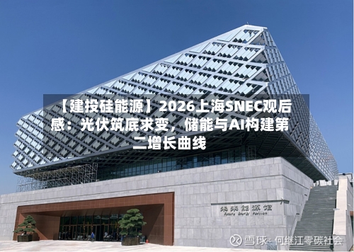 【建投硅能源】2026上海SNEC观后感：光伏筑底求变，储能与AI构建第二增长曲线-第2张图片