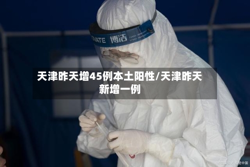天津昨天增45例本土阳性/天津昨天新增一例
