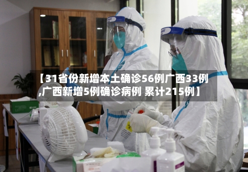 【31省份新增本土确诊56例广西33例,广西新增5例确诊病例 累计215例】