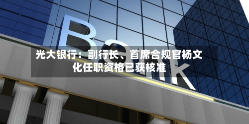 光大银行：副行长、首席合规官杨文化任职资格已获核准